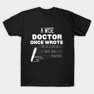 Hilarious Gift Idea for A Wise Doctor - A Wise Doctor Once Wrote -  Medical Doctor Handwriting Funny Saying For Clear Communication Humor T-Shirt